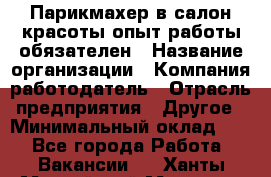 Парикмахер в салон красоты-опыт работы обязателен › Название организации ­ Компания-работодатель › Отрасль предприятия ­ Другое › Минимальный оклад ­ 1 - Все города Работа » Вакансии   . Ханты-Мансийский,Мегион г.